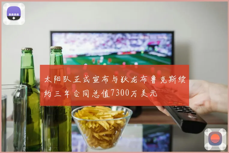 太阳队正式宣布与狄龙布鲁克斯续约三年合同总值7300万美元