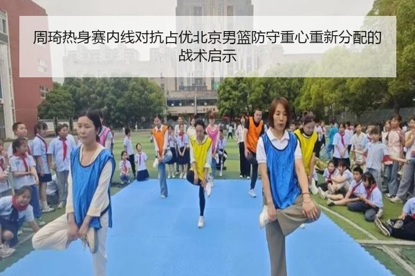 周琦热身赛内线对抗占优北京男篮防守重心重新分配的战术启示